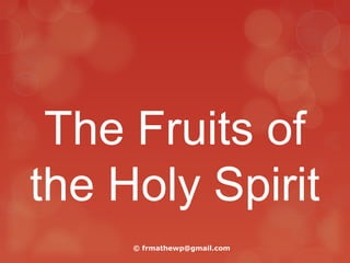 The Fruits of
the Holy Spirit
© frmathewp@gmail.com
 