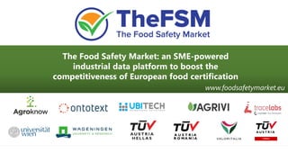The Food Safety Market: an SME-powered
industrial data platform to boost the
competitiveness of European food certification
www.foodsafetymarket.eu
 