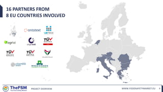 PROJECT OVERVIEW WWW.FOODSAFETYMARKET.EU 4
16 PARTNERS FROM
8 EU COUNTRIES INVOLVED
 