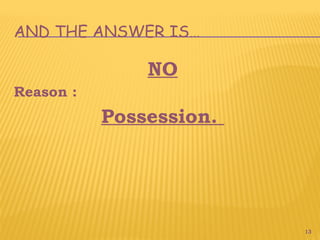 13
AND THE ANSWER IS…
NO
Reason :
Possession.
 