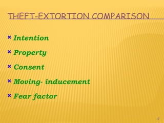 17
THEFT-EXTORTION COMPARISON
 Intention
 Property
 Consent
 Moving- inducement
 Fear factor
 