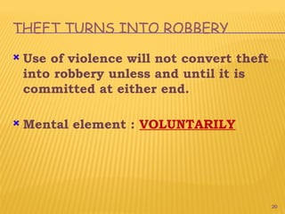 20
THEFT TURNS INTO ROBBERY
 Use of violence will not convert theft
into robbery unless and until it is
committed at either end.
 Mental element : VOLUNTARILY
 
