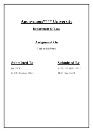 Anonymous**** University
Department Of Law
Theft and Robbery
Assignment On
Submitted To
Dr. XYZ........................ S******* H********
Submitted By
(H.O.D)- Department Of Law LL.B(1st
Year, Sem-II)
 