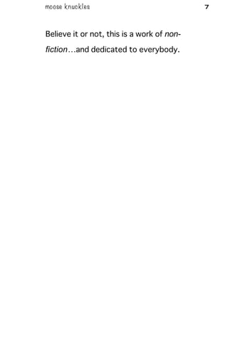 moose knuckles 7
Believe it or not, this is a work of non-
fiction…and dedicated to everybody.
 