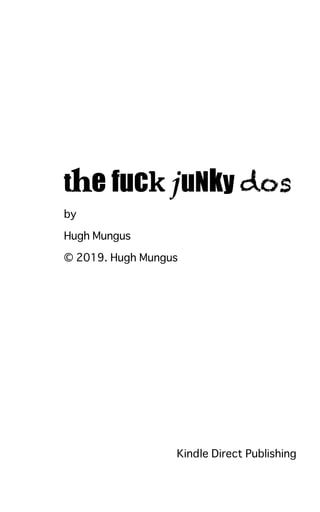 the fuck juNky dos
by
Hugh Mungus
© 2019. Hugh Mungus
Kindle Direct Publishing
 