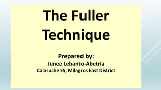 The Fuller
Technique
Prepared by:
Junee Lebanto-Abetria
Calasuche ES, Milagros East District
 