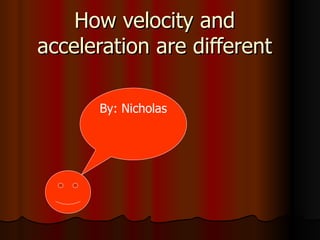 How velocity and acceleration are different By: Nicholas  