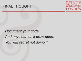 FINAL THOUGHT
Document your code.
And any sources it drew upon.
You will regret not doing it.
 