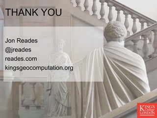 THANK YOU
Jon Reades
@jreades
reades.com
kingsgeocomputation.org
 