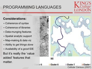 Considerations:
 Coherence of syntax
 Coherence of libraries
 Data-munging features
 Spatial analytic support
 Map-making & data viz
 Ability to get things done
 Availability of a good IDE
But it’s really the ‘value
added’ features that
matter.
PROGRAMMING LANGUAGES
Cellular Census (2007)
 