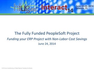 © 2014 Huron Consulting Group. All Rights Reserved. Proprietary & Confidential.
The Fully Funded PeopleSoft Project
Funding your ERP Project with Non-Labor Cost Savings
June 24, 2014
 