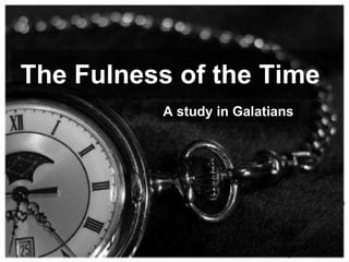 The Fulness of the Time A study in Galatians 