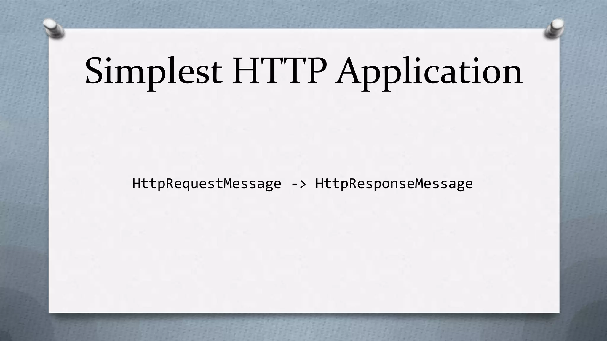 Simplest HTTP Application

  HttpRequestMessage -> HttpResponseMessage
 