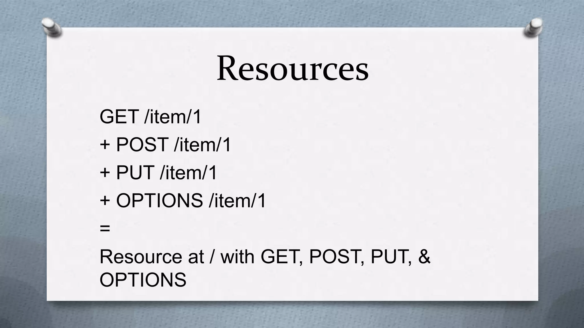 Resources
GET /item/1
+ POST /item/1
+ PUT /item/1
+ OPTIONS /item/1
=
Resource at / with GET, POST, PUT, &
OPTIONS
 