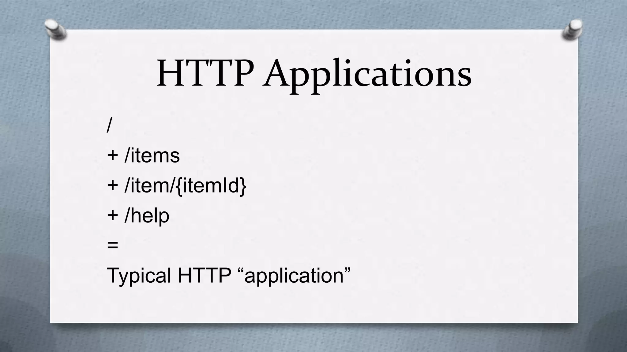 HTTP Applications
/
+ /items
+ /item/{itemId}
+ /help
=
Typical HTTP “application”
 