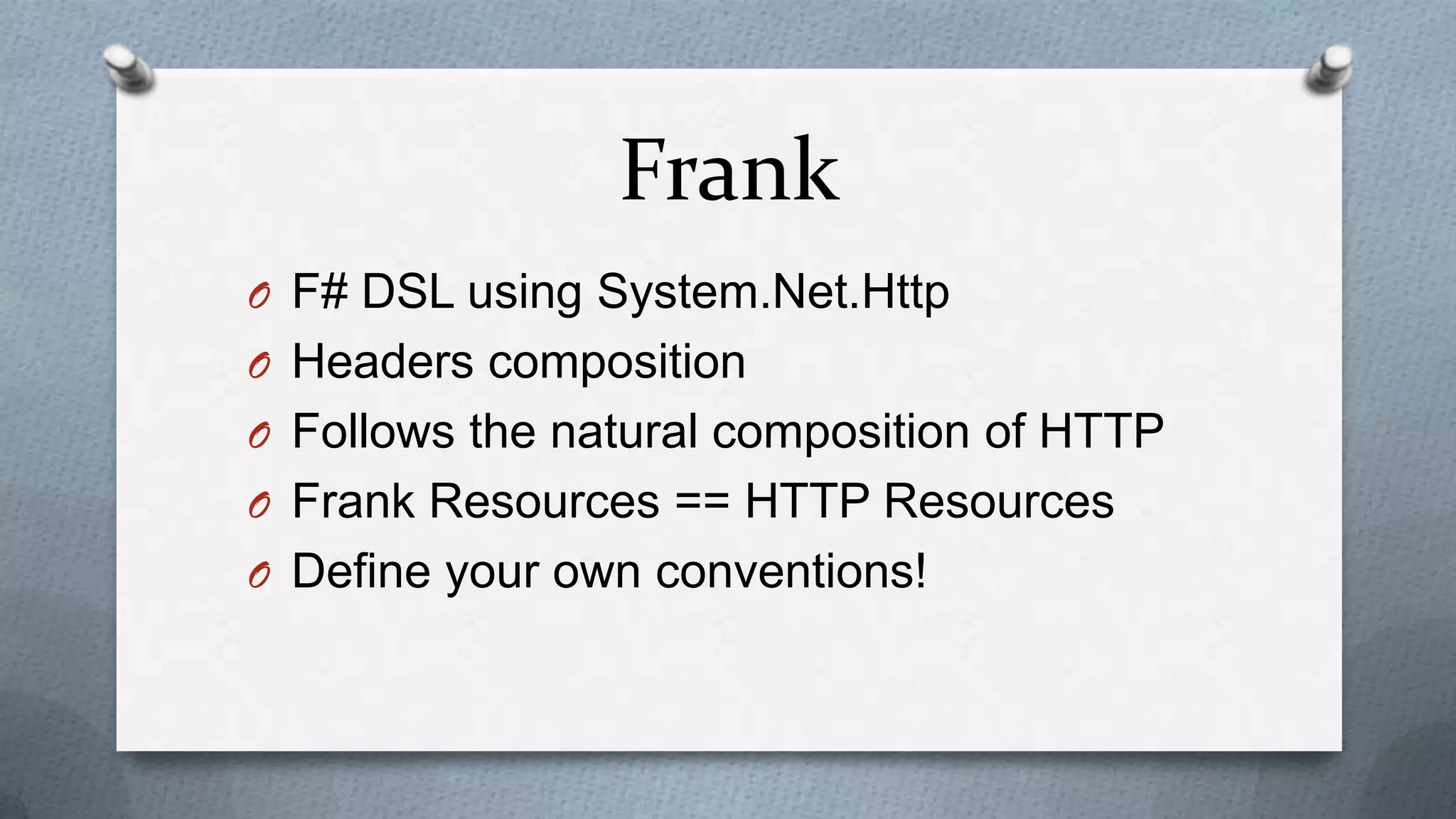 Frank
O F# DSL using System.Net.Http
O Headers composition
O Follows the natural composition of HTTP
O Frank Resources == HTTP Resources
O Define your own conventions!
 