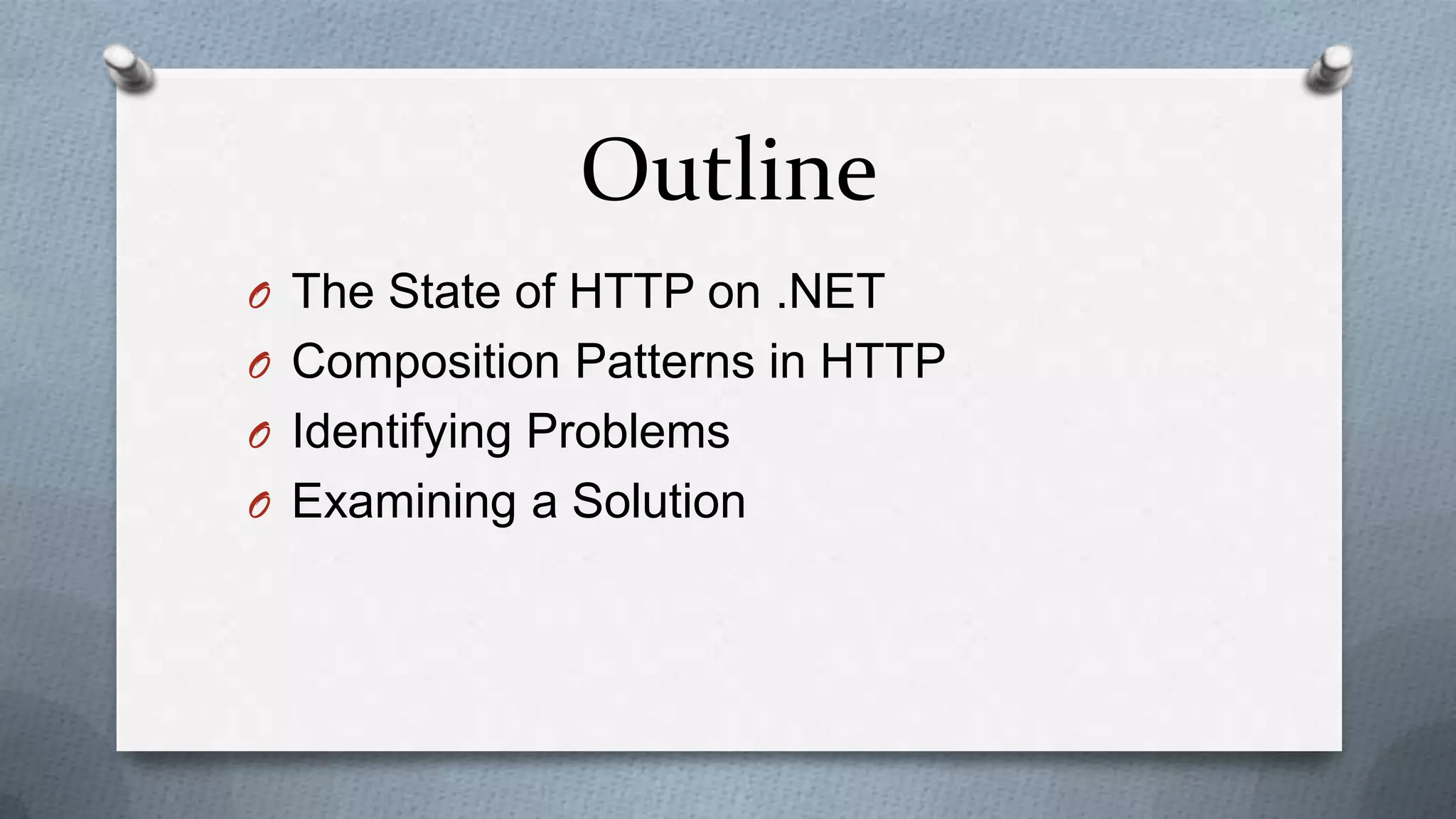 Outline
O The State of HTTP on .NET
O Composition Patterns in HTTP
O Identifying Problems
O Examining a Solution
 