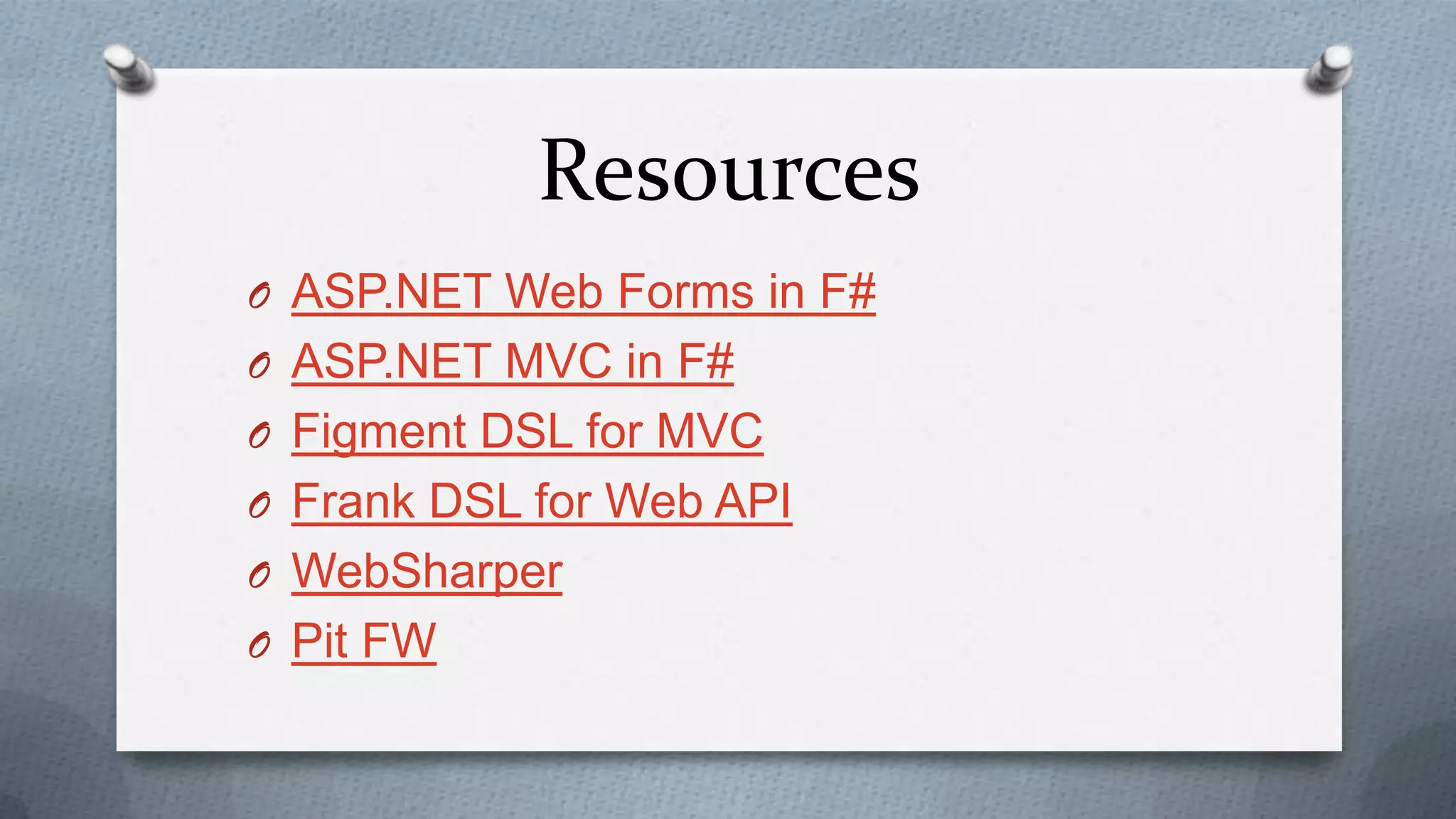 Resources
O ASP.NET Web Forms in F#
O ASP.NET MVC in F#
O Figment DSL for MVC
O Frank DSL for Web API
O WebSharper
O Pit FW
 