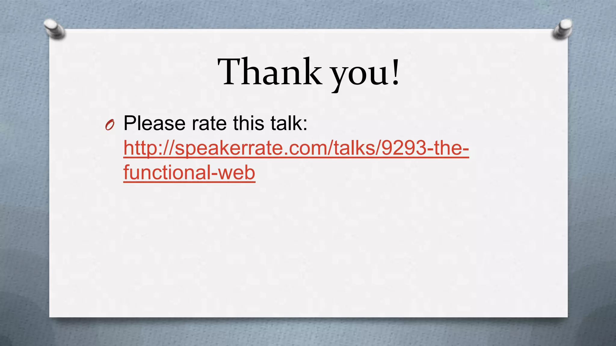Thank you!
O Please rate this talk:
  http://speakerrate.com/talks/9293-the-
  functional-web
 