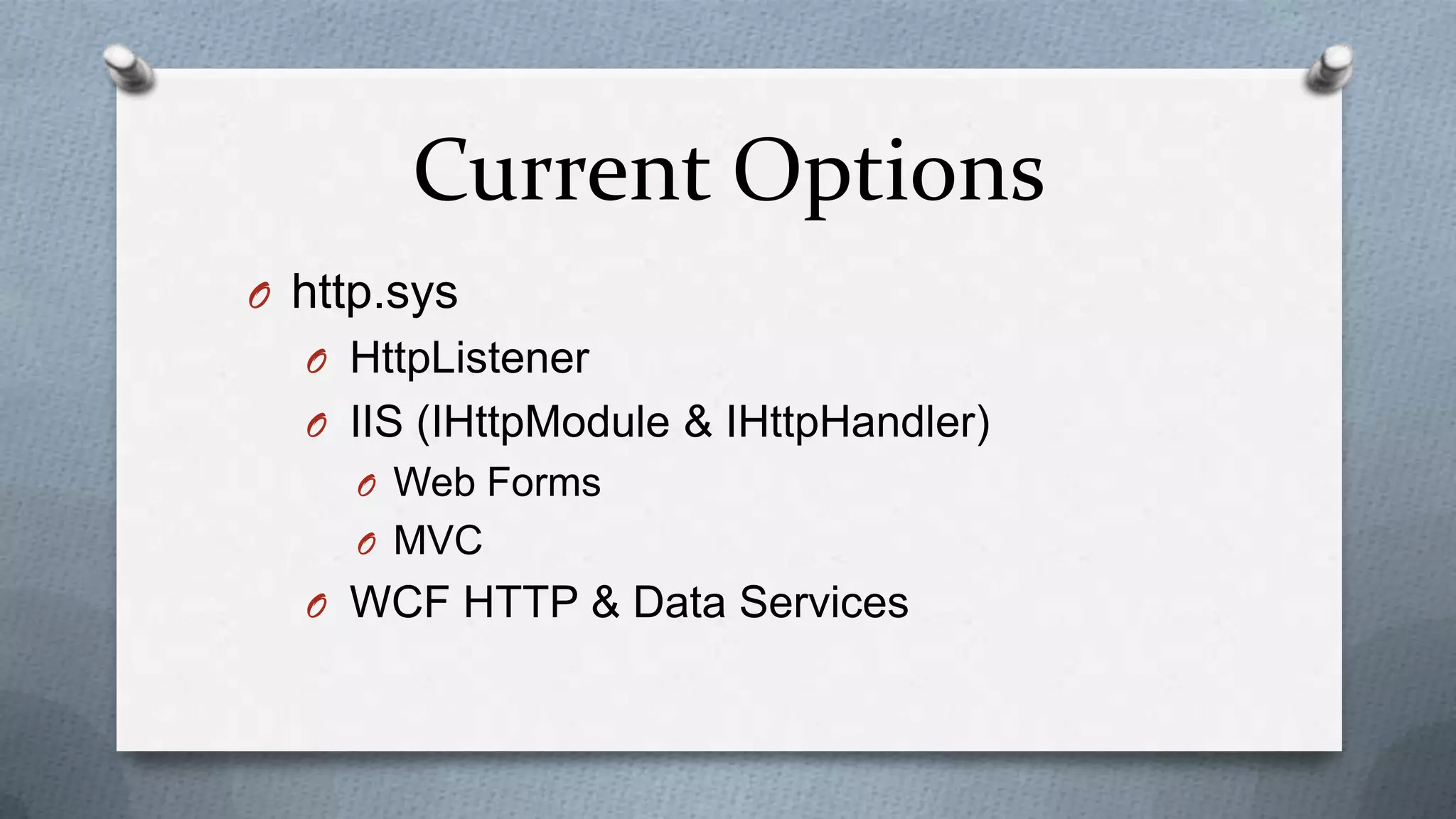 Current Options
O http.sys
  O HttpListener
  O IIS (IHttpModule & IHttpHandler)
     O Web Forms
     O MVC
  O WCF HTTP & Data Services
 