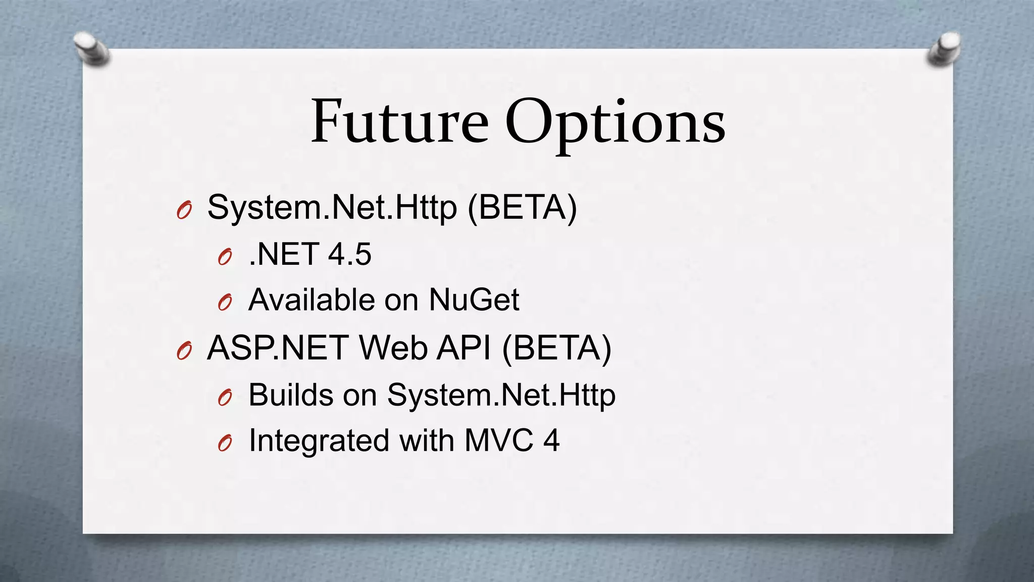 Future Options
O System.Net.Http (BETA)
  O .NET 4.5
  O Available on NuGet
O ASP.NET Web API (BETA)
  O Builds on System.Net.Http
  O Integrated with MVC 4
 