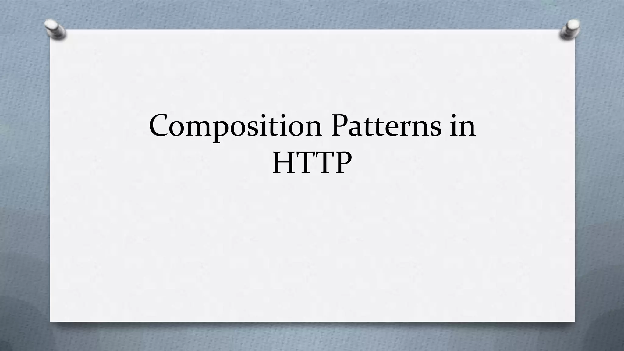Composition Patterns in
       HTTP
 