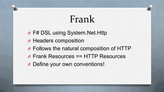 Frank
O F# DSL using System.Net.Http
O Headers composition
O Follows the natural composition of HTTP
O Frank Resources == HTTP Resources
O Define your own conventions!
 