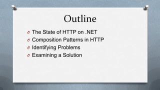Outline
O The State of HTTP on .NET
O Composition Patterns in HTTP
O Identifying Problems
O Examining a Solution
 