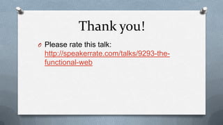 Thank you!
O Please rate this talk:
  http://speakerrate.com/talks/9293-the-
  functional-web
 