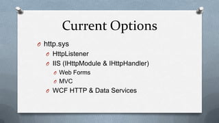Current Options
O http.sys
  O HttpListener
  O IIS (IHttpModule & IHttpHandler)
     O Web Forms
     O MVC
  O WCF HTTP & Data Services
 