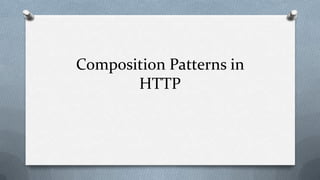 Composition Patterns in
       HTTP
 