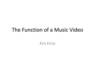 The Function of a Music Video
Kris Erice
 