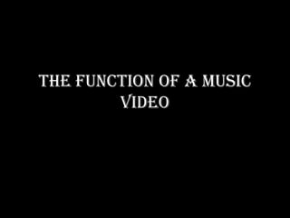 The Function of a music
video
 