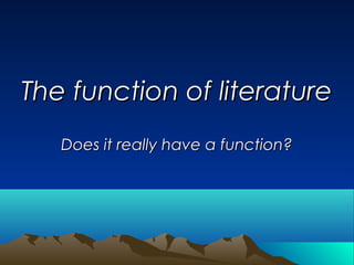 The function of literatureThe function of literature
Does it really have a function?Does it really have a function?
 