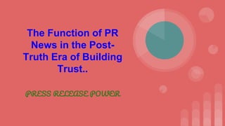 The Function of PR
News in the Post-
Truth Era of Building
Trust..
PRESS RELEASE POWER
 