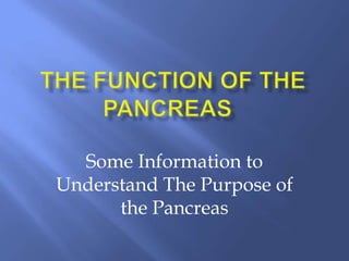 Some Information to
Understand The Purpose of
      the Pancreas
 