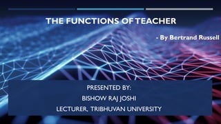 THE FUNCTIONS OFTEACHER
PRESENTED BY:
BISHOW RAJ JOSHI
LECTURER, TRIBHUVAN UNIVERSITY
- By Bertrand Russell
 