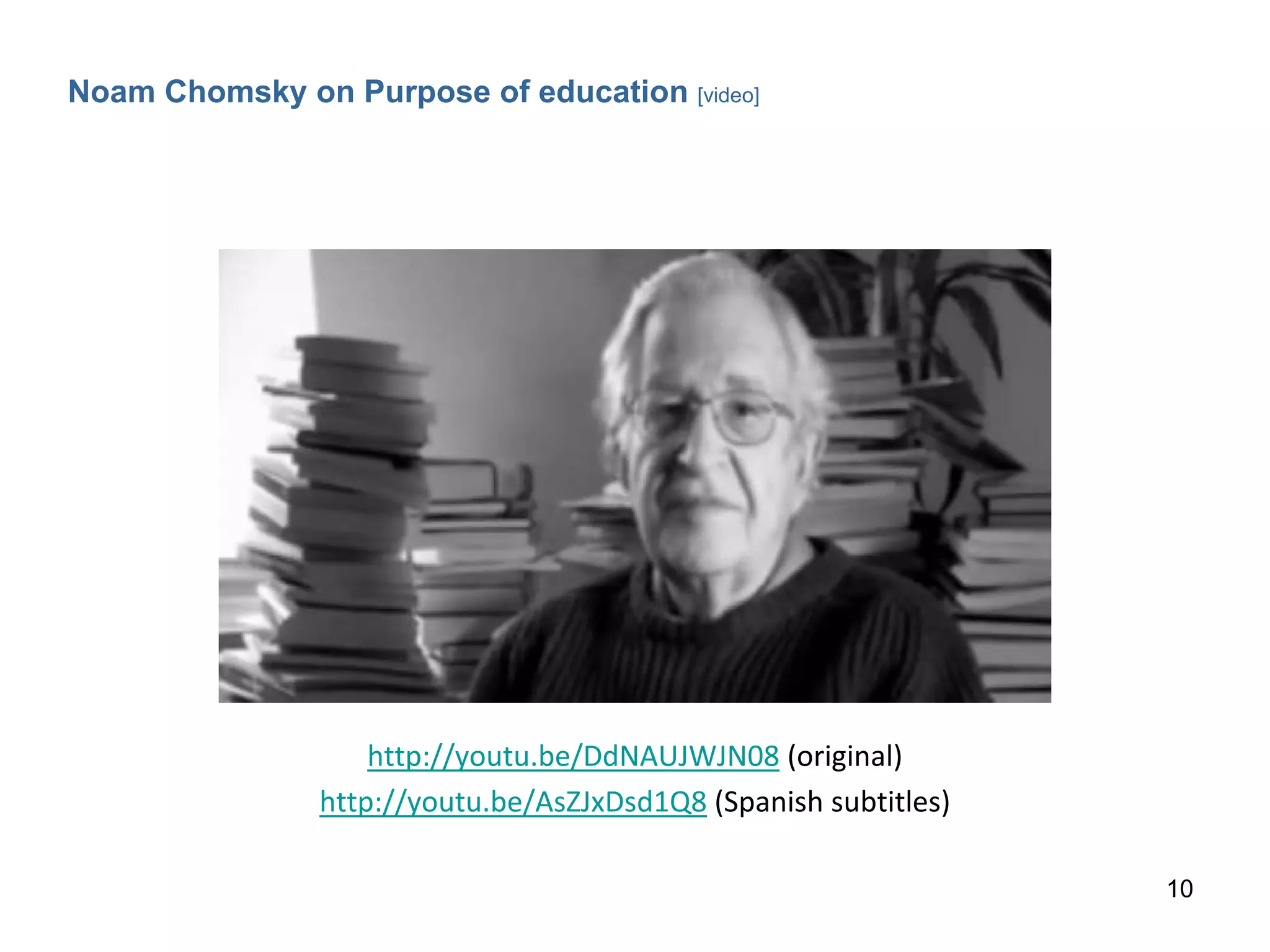 http://youtu.be/DdNAUJWJN08 (original)
http://youtu.be/AsZJxDsd1Q8 (Spanish subtitles)
10
Noam Chomsky on Purpose of education [video]
 