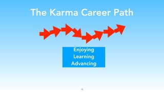 The Karma Career Path
Enjoying
Learning
Advancing
12
 