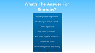What’s The Answer For
Startups?
Bootstrap as far as possible
Use equity to recruit a team
Create a product
Get some customers
Get some positive feedback
Expand the team
Attract management and money
25
 