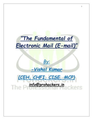 1
“The Fundamental of
Electronic Mail (E-mail)”
By:
-Vishal Kumar
(CEH, CHFI, CISE, MCP)
info@prohackers.in
 