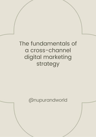 The fundamentals of
a cross-channel
digital marketing
strategy


@nupurandworld
 