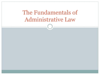 The Fundamentals of
Administrative Law
 