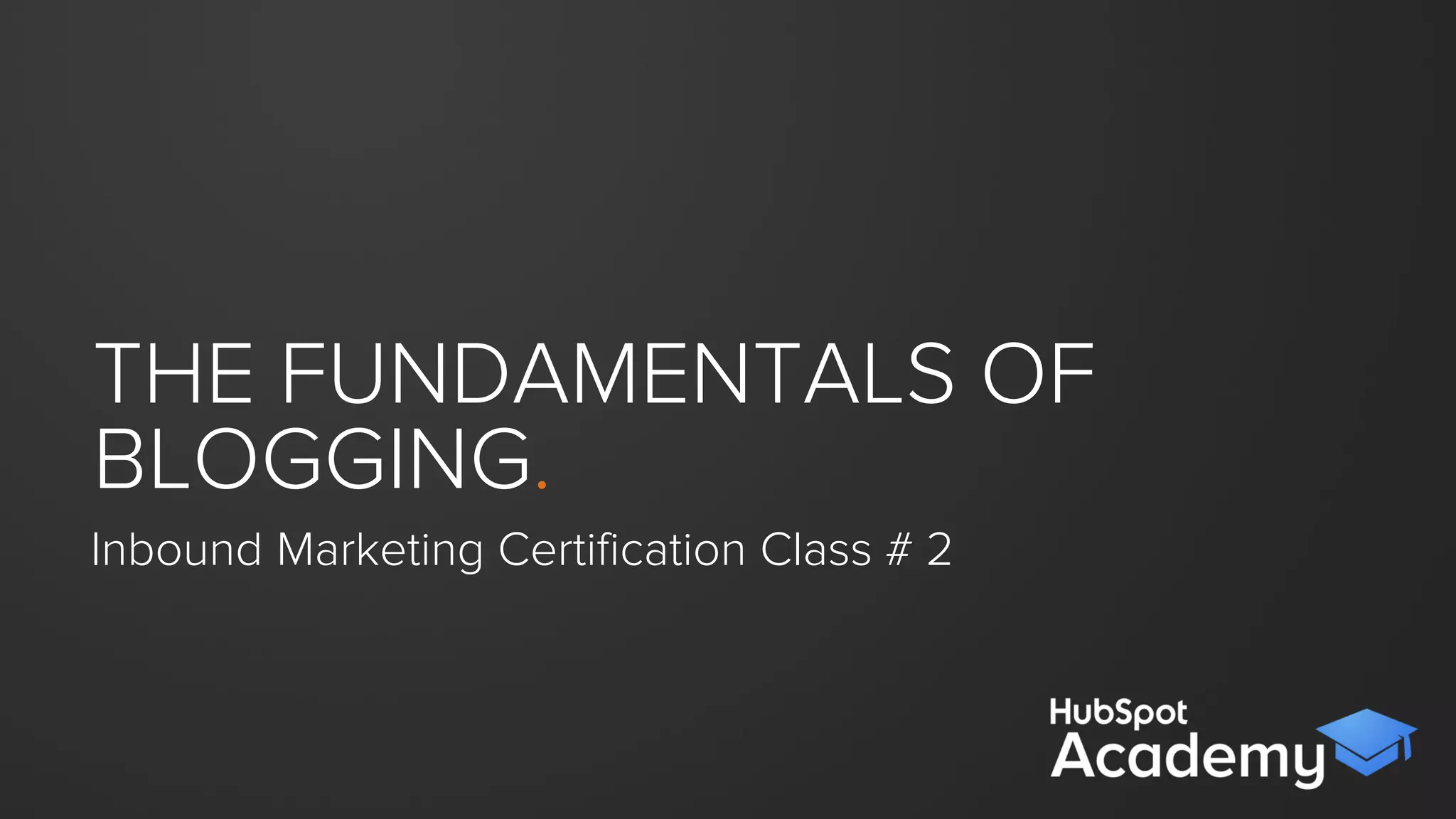 THE FUNDAMENTALS
OF BLOGGING.
Inbound Certiﬁcation Class # 3
 