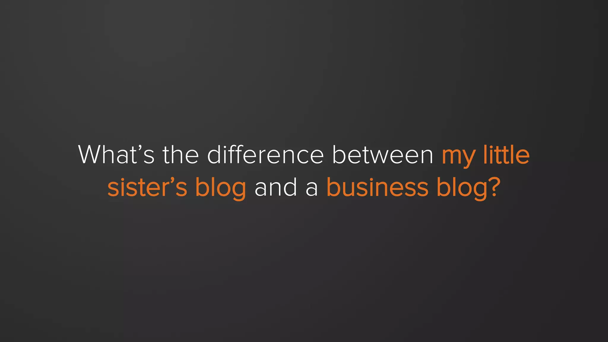 79%of marketers with a
company blog reported
inbound ROI for 2013.
SOURCE: STATE OF INBOUND MARKETING, HUBSPOT, MARCH 2013
 