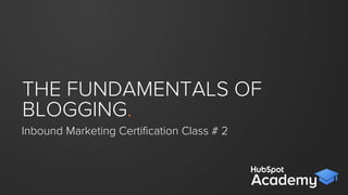 THE FUNDAMENTALS
OF BLOGGING.
Inbound Certiﬁcation Class # 3
 