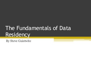 The Fundamentals of Data
Residency
By Steve Guistwite
 