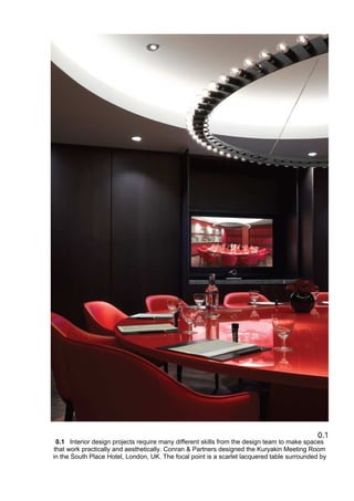 0.1 Interior design projects require many different skills from the design team to make spaces
that work practically and aesthetically. Conran & Partners designed the Kuryakin Meeting Room
in the South Place Hotel, London, UK. The focal point is a scarlet lacquered table surrounded by
 