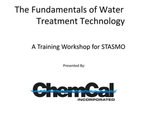 The Fundamentals of Water
Treatment Technology
A Training Workshop for STASMO
Presented By:
 