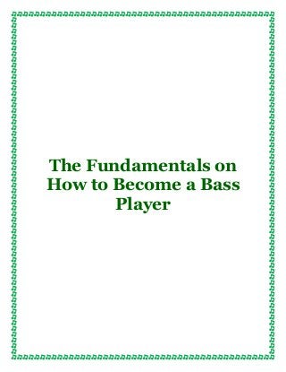 The Fundamentals on
How to Become a Bass
Player
 